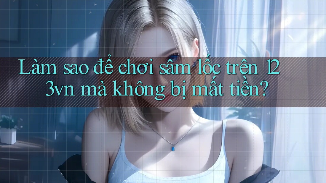 Làm sao để chơi sâm lốc trên 123vn mà không bị mất tiền? Làm sao để chơi sâm lốc trên 123vn mà không bị mất tiền?