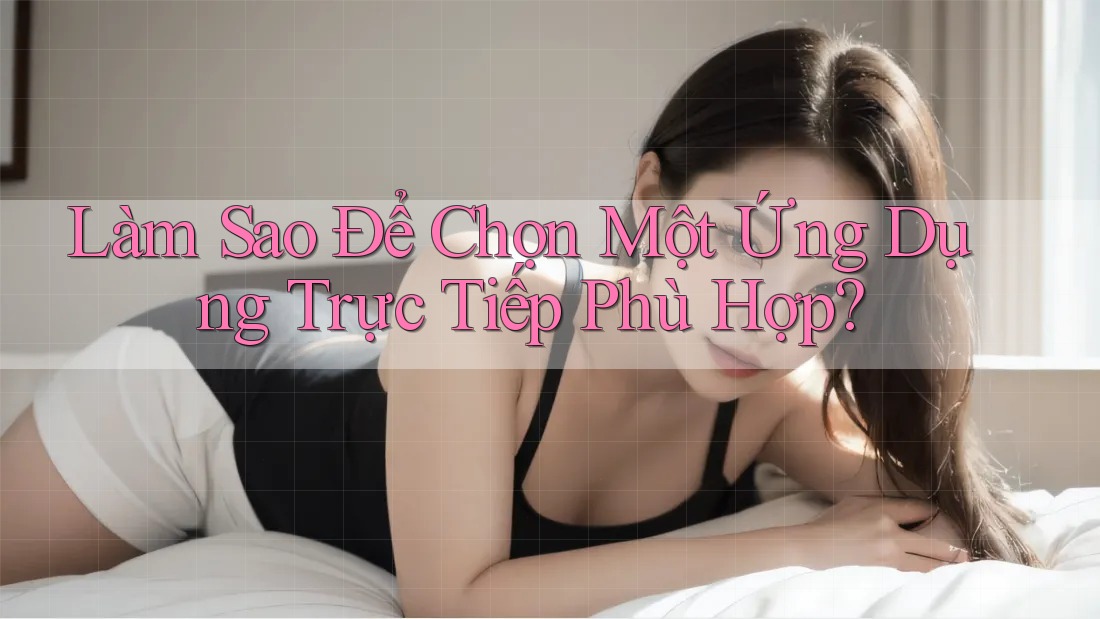 Làm Sao Để Chọn Một Ứng Dụng Trực Tiếp Phù Hợp?