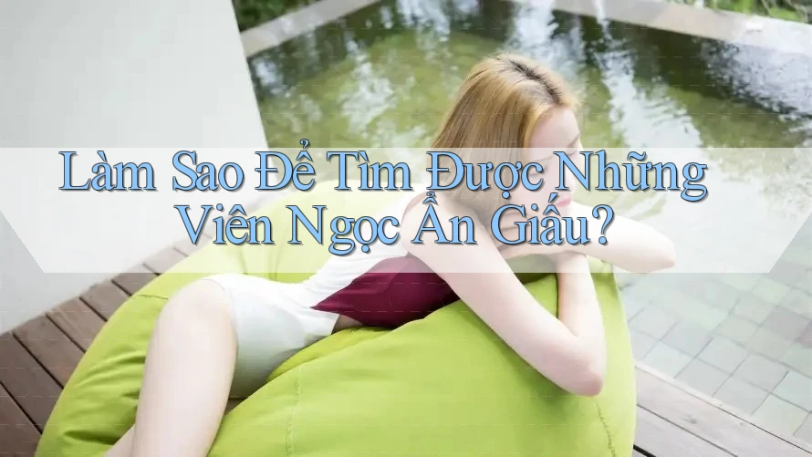 Làm Sao Để Tìm Được Những Viên Ngọc Ẩn Giấu? Làm Sao Để Tìm Được Những Viên Ngọc Ẩn Giấu?
