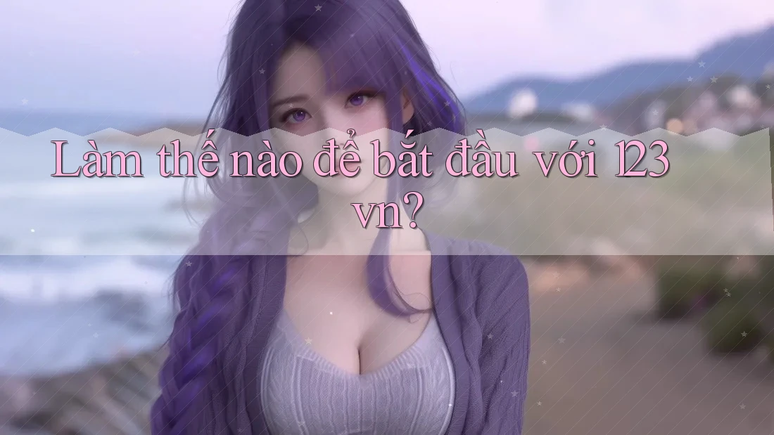 Làm thế nào để bắt đầu với 123vn?