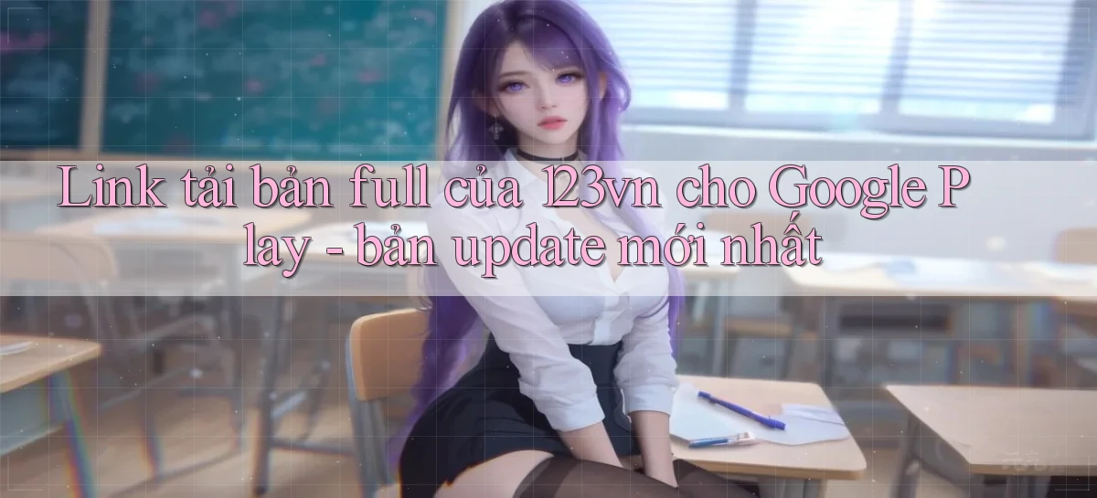 Link tải bản full của 123vn cho Google Play   bản update mới nhất