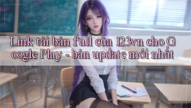Link tải bản full của 123vn cho Google Play   bản update mới nhất