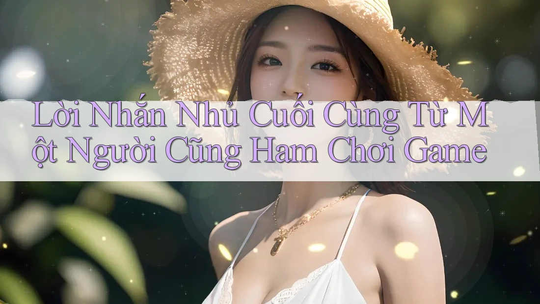 Lời Nhắn Nhủ Cuối Cùng Từ Một Người Cũng Ham Chơi Game Lời Nhắn Nhủ Cuối Cùng Từ Một Người Cũng Ham Chơi Game