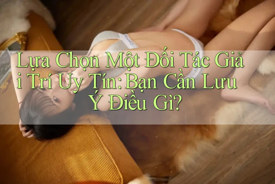Lựa Chọn Một Đối Tác Giải Trí Uy Tín: Bạn Cần Lưu Ý Điều Gì? Lựa Chọn Một Đối Tác Giải Trí Uy Tín: Bạn Cần Lưu Ý Điều Gì?