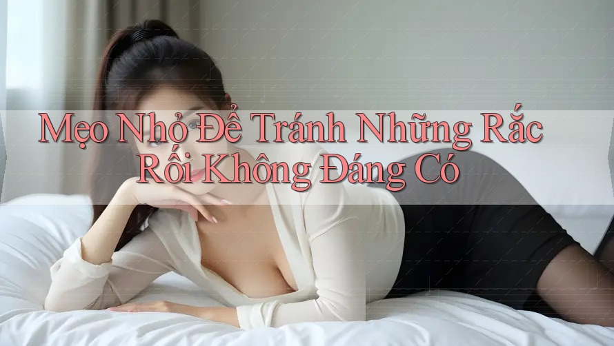 Mẹo Nhỏ Để Tránh Những Rắc Rối Không Đáng Có