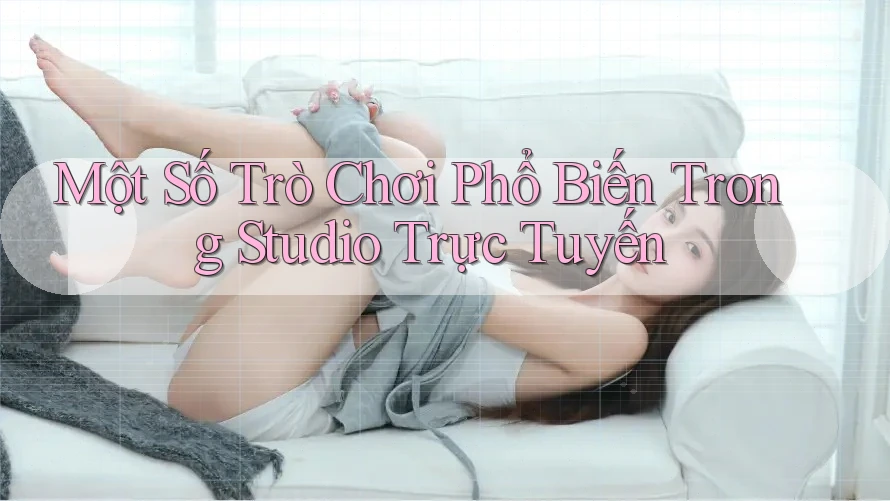 Một Số Trò Chơi Phổ Biến Trong Studio Trực Tuyến Một Số Trò Chơi Phổ Biến Trong Studio Trực Tuyến