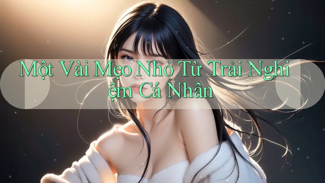 Một vài mẹo nhỏ từ trải nghiệm cá nhân Một vài mẹo nhỏ từ trải nghiệm cá nhân