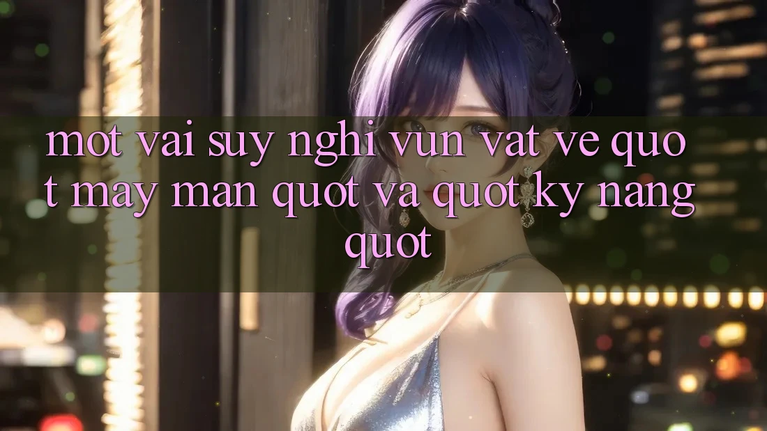 Một vài suy nghĩ vụn vặt về " may mắn" và " kỹ năng" Một vài suy nghĩ vụn vặt về " may mắn" và " kỹ năng"