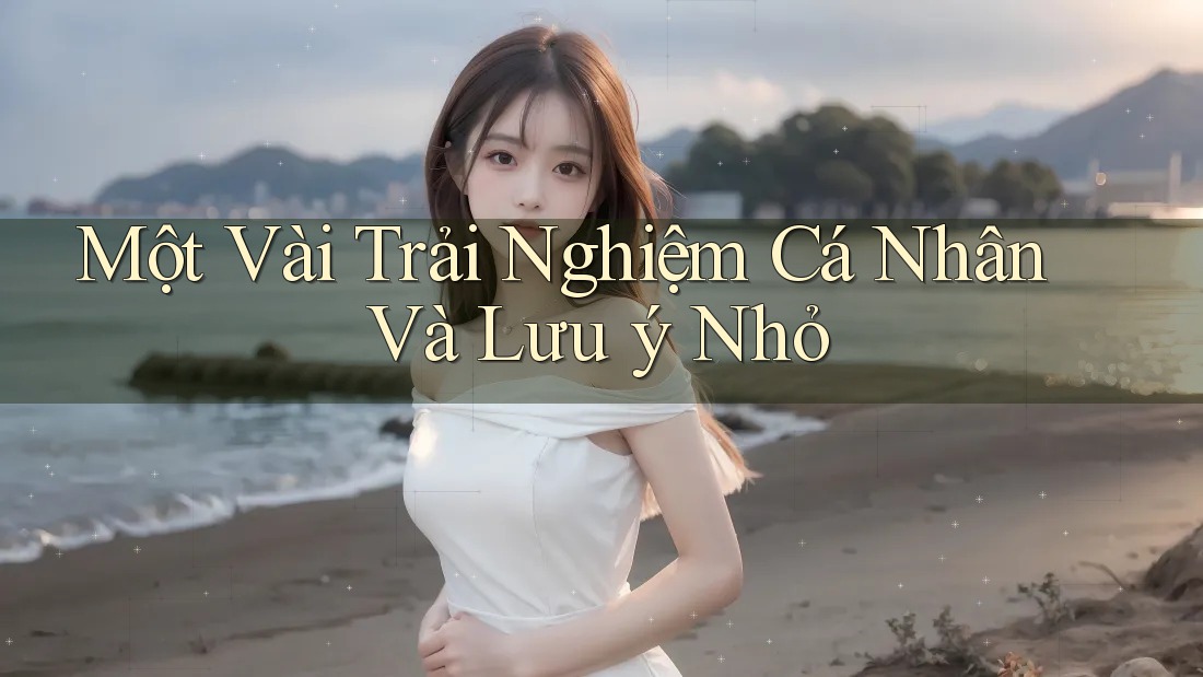 Một Vài Trải Nghiệm Cá Nhân Và Lưu ý Nhỏ Một Vài Trải Nghiệm Cá Nhân Và Lưu ý Nhỏ