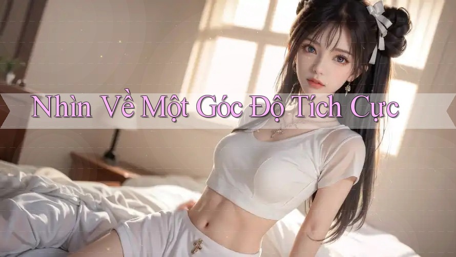Nhìn Về Một Góc Độ Tích Cực Nhìn Về Một Góc Độ Tích Cực