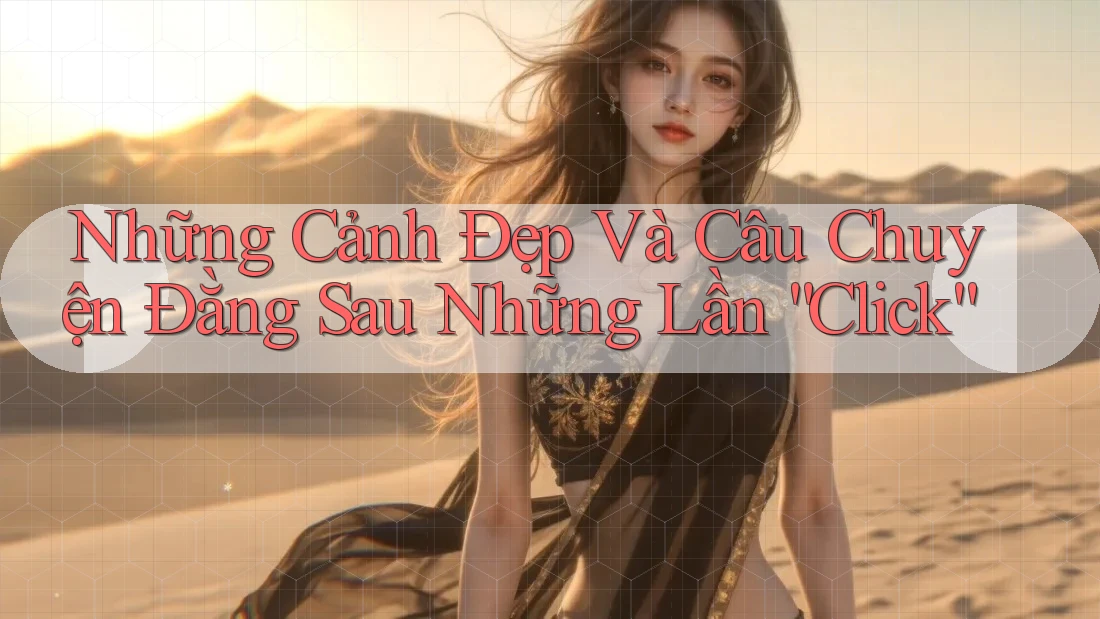 Những Cảnh Đẹp Và Câu Chuyện Đằng Sau Những Lần “Click”