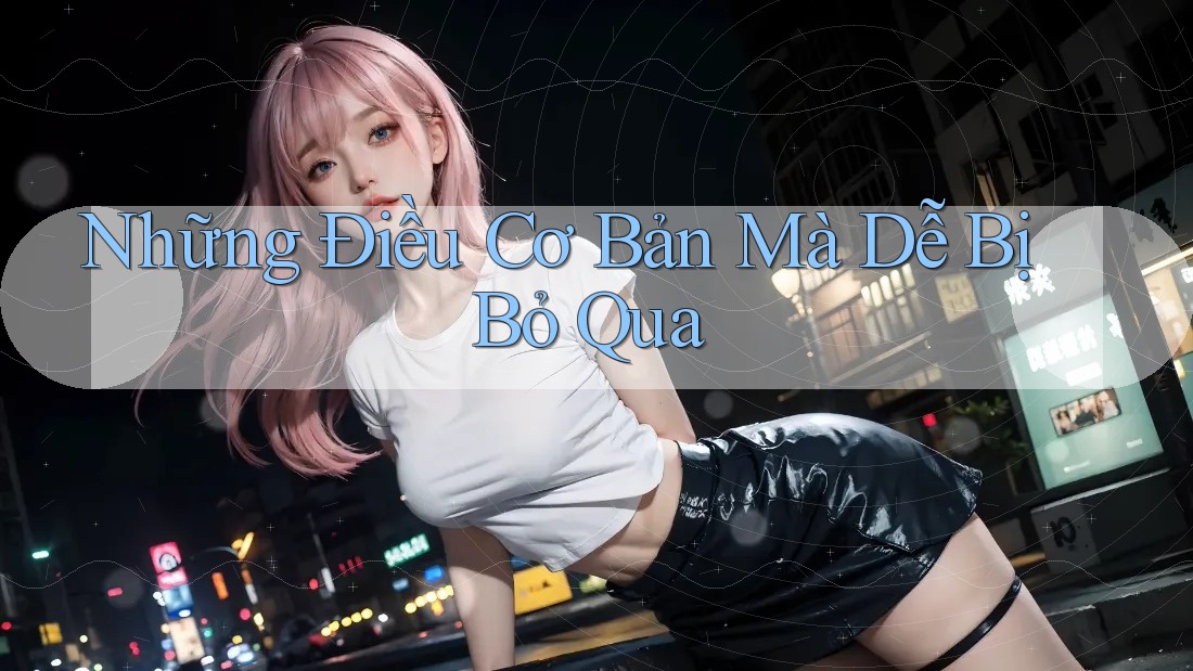 Những Điều Cơ Bản Mà Dễ Bị Bỏ Qua