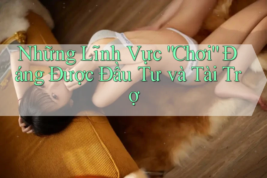 Những Lĩnh Vực “Chơi” Đáng Được Đầu Tư và Tài Trợ