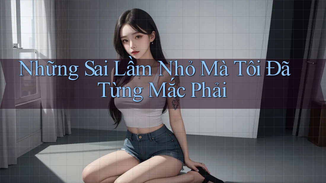 Những Sai Lầm Nhỏ Mà Tôi Đã Từng Mắc Phải