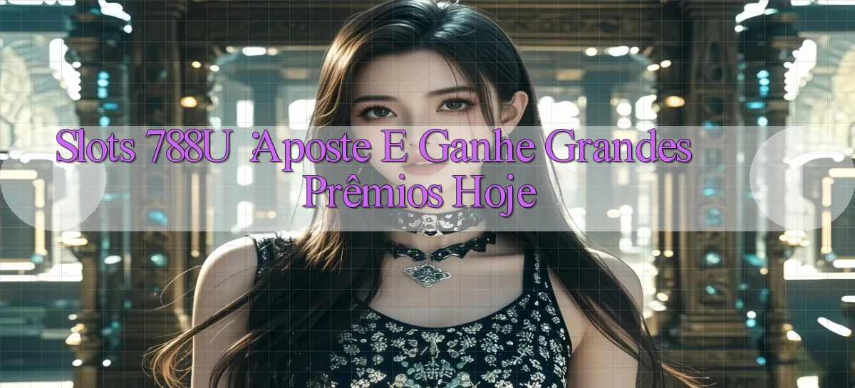 Slots 788u： Aposte e Ganhe Grandes Prêmios Hoje