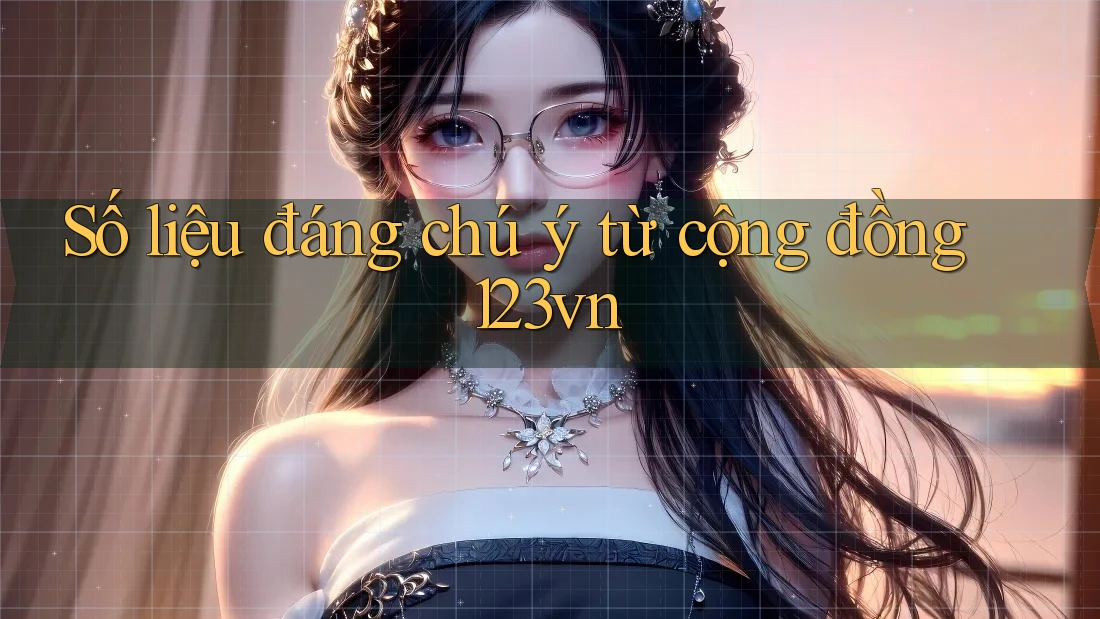 Số liệu đáng chú ý từ cộng đồng 123vn