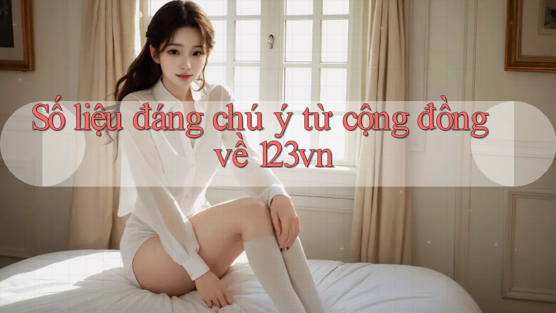 Số liệu đáng chú ý từ cộng đồng về 123vn Số liệu đáng chú ý từ cộng đồng về 123vn