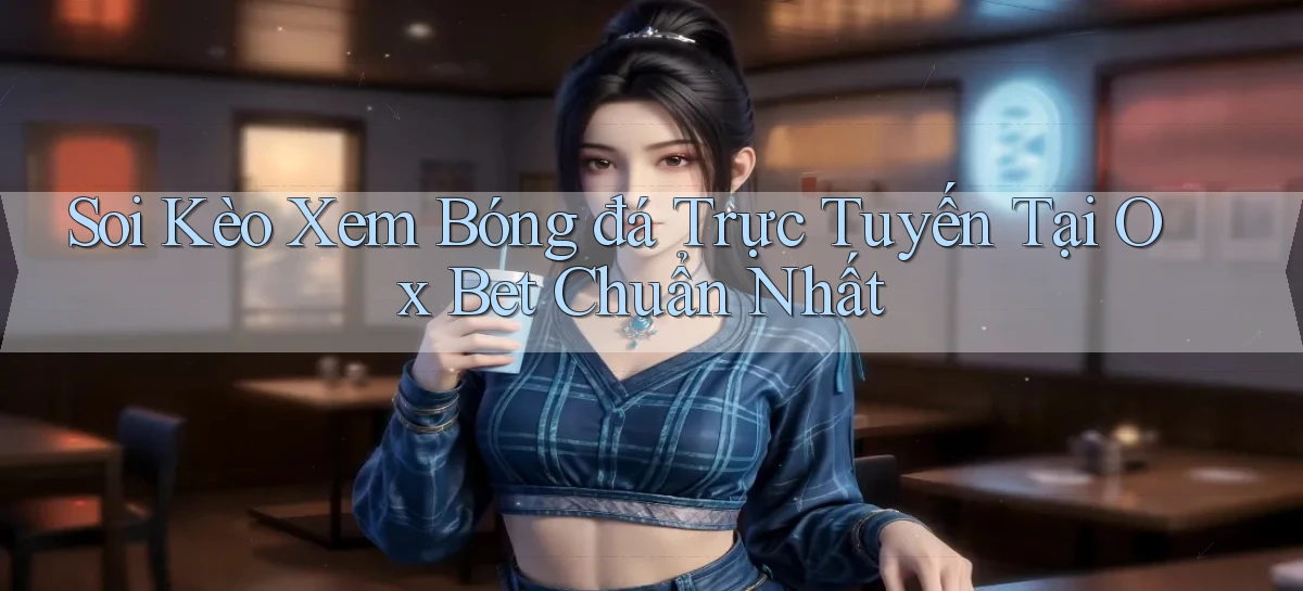 soi kèo xem bóng đá trực tuyến tại ox bet chuẩn nhất