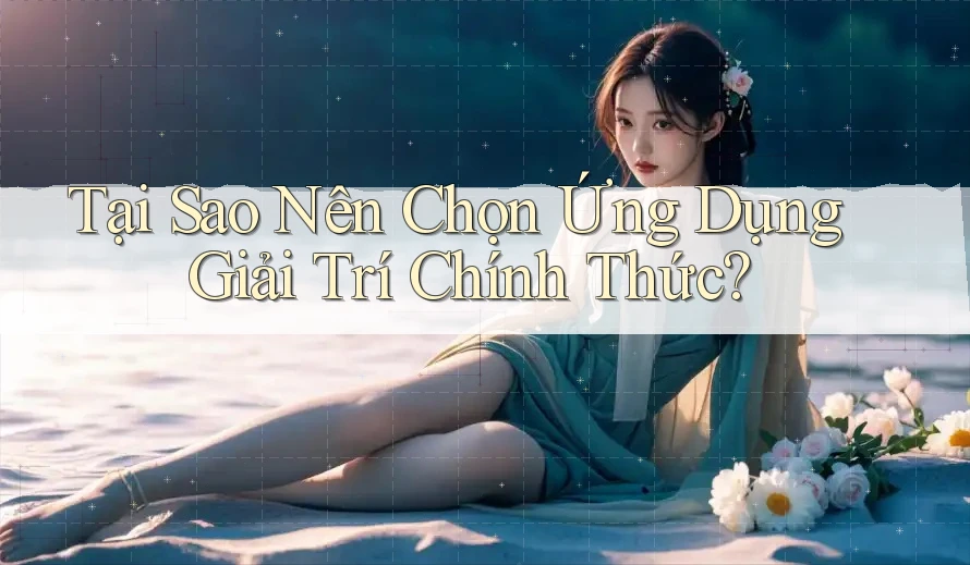 Tại Sao Nên Chọn Ứng Dụng Giải Trí Chính Thức? Tại Sao Nên Chọn Ứng Dụng Giải Trí Chính Thức?