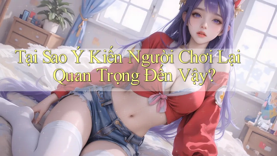 Tại Sao Ý Kiến Người Chơi Lại Quan Trọng Đến Vậy?