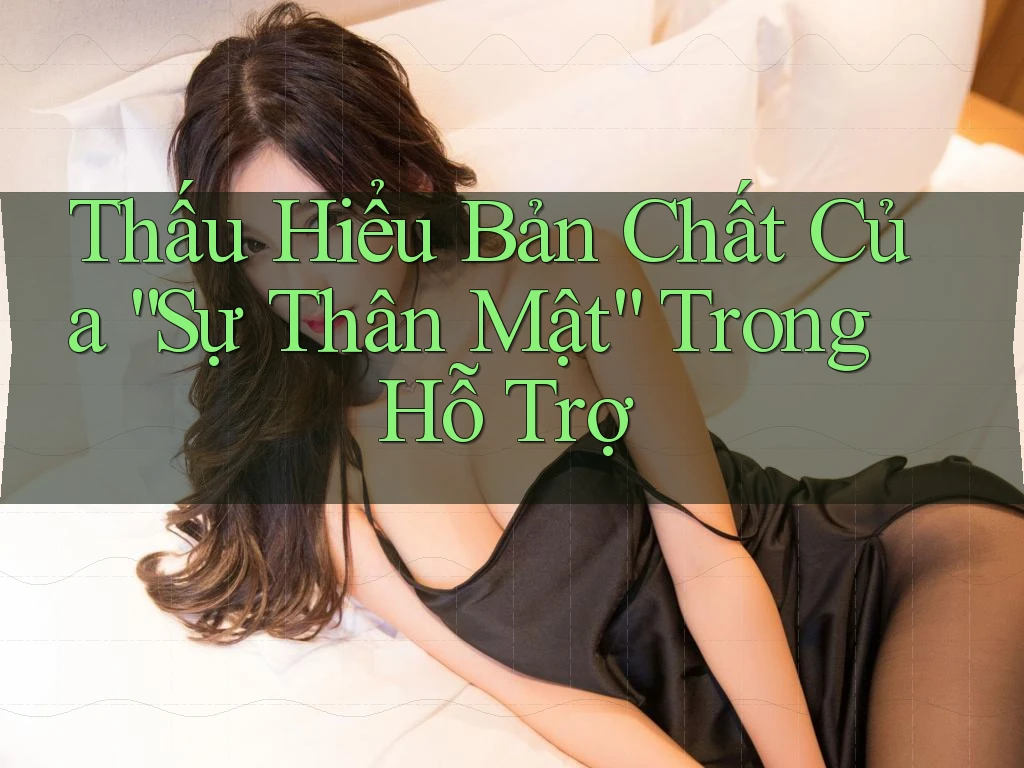 Thấu Hiểu Bản Chất Của “Sự Thân Mật” Trong Hỗ Trợ Thấu Hiểu Bản Chất Của “Sự Thân Mật” Trong Hỗ Trợ