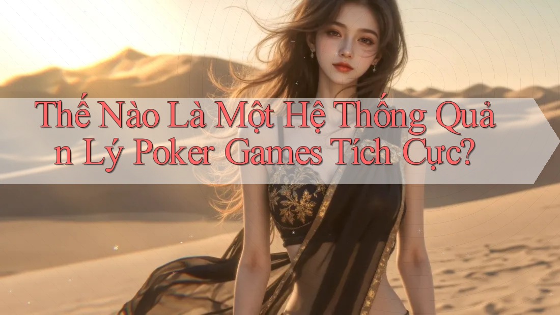 Thế Nào Là Một Hệ Thống Quản Lý Poker Games Tích Cực? Thế Nào Là Một Hệ Thống Quản Lý Poker Games Tích Cực?