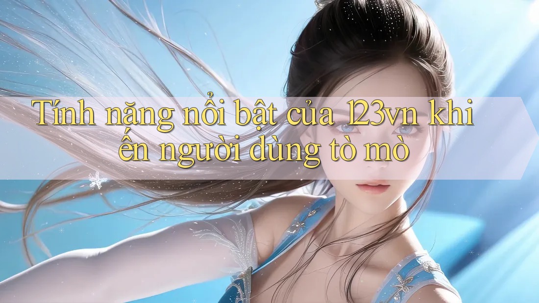 Tính năng nổi bật của 123vn khiến người dùng tò mò