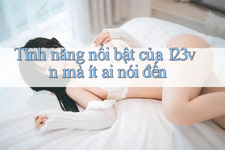 Tính năng nổi bật của 123vn mà ít ai nói đến