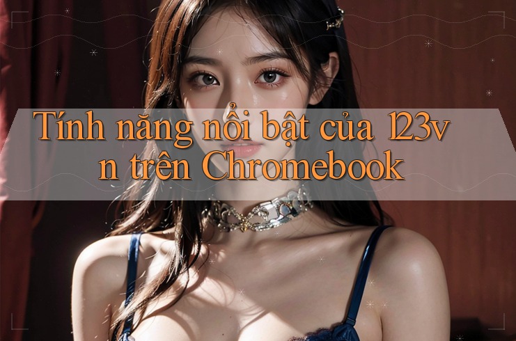 Tính năng nổi bật của 123vn trên Chromebook Tính năng nổi bật của 123vn trên Chromebook