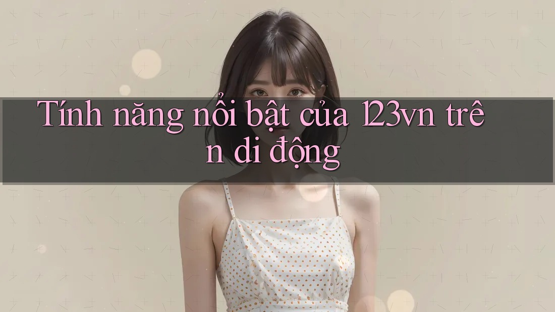 Tính năng nổi bật của 123vn trên di động Tính năng nổi bật của 123vn trên di động