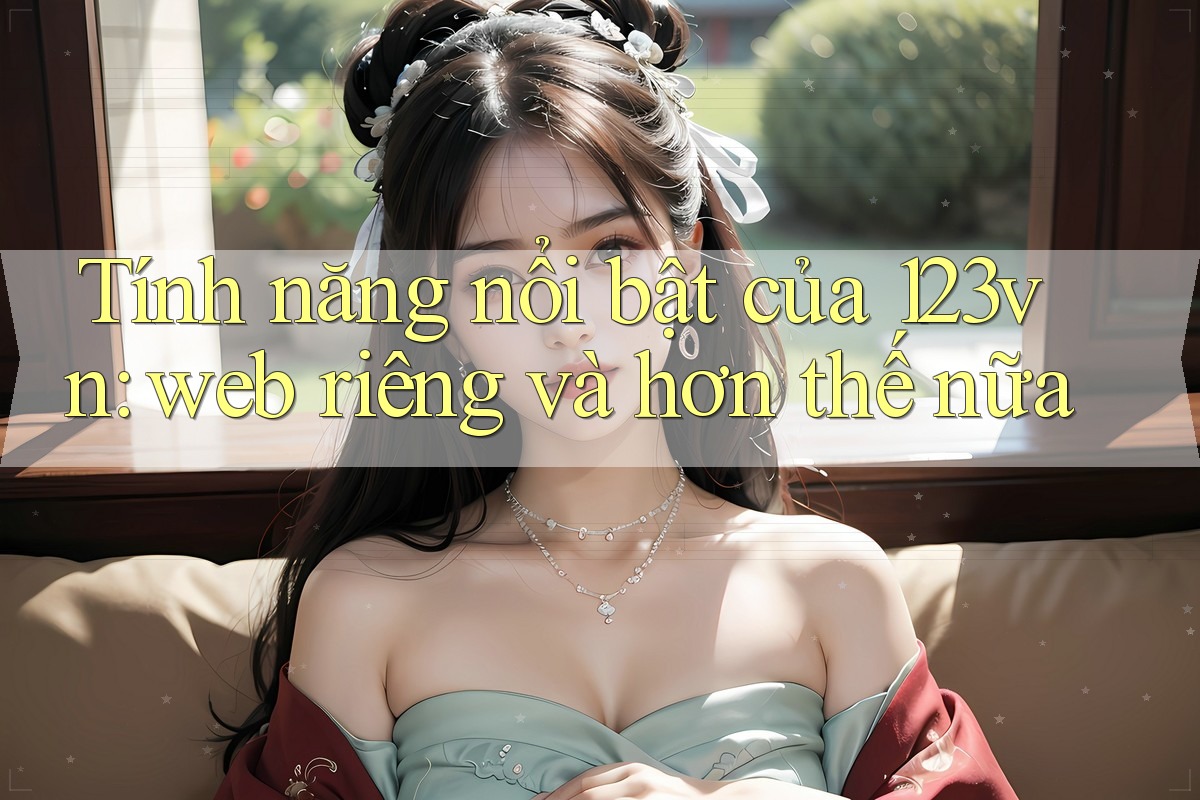Tính năng nổi bật của 123vn: web riêng và hơn thế nữa Tính năng nổi bật của 123vn: web riêng và hơn thế nữa