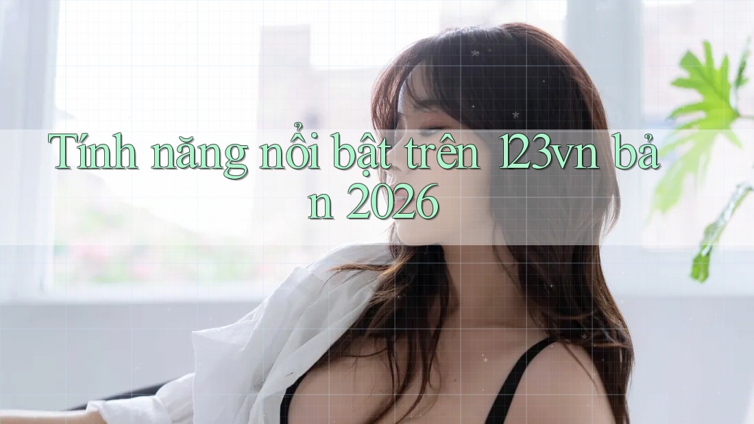 Tính năng nổi bật trên 123vn bản 2026 Tính năng nổi bật trên 123vn bản 2026