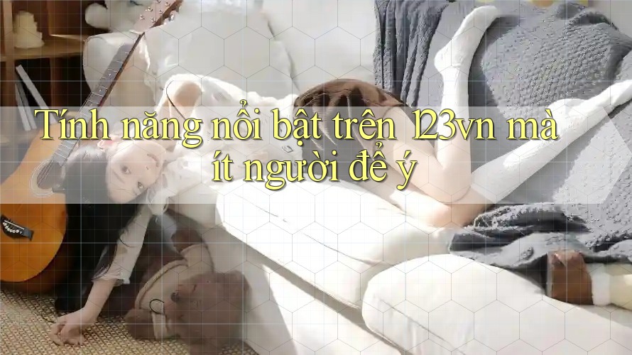 Tính năng nổi bật trên 123vn mà ít người để ý
