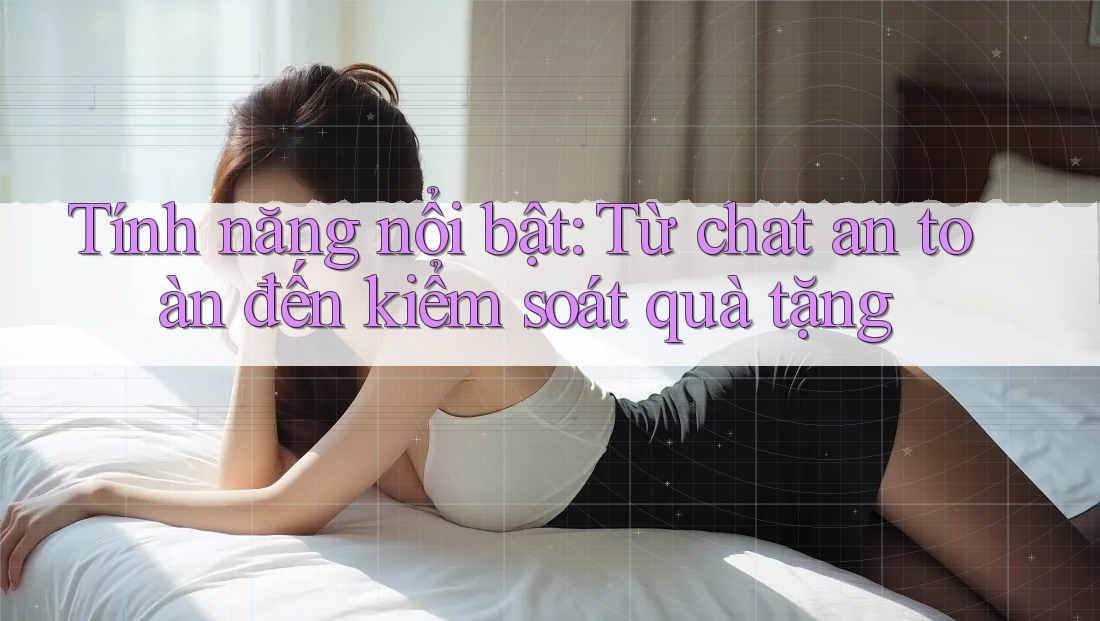 Tính năng nổi bật: Từ chat an toàn đến kiểm soát quà tặng Tính năng nổi bật: Từ chat an toàn đến kiểm soát quà tặng