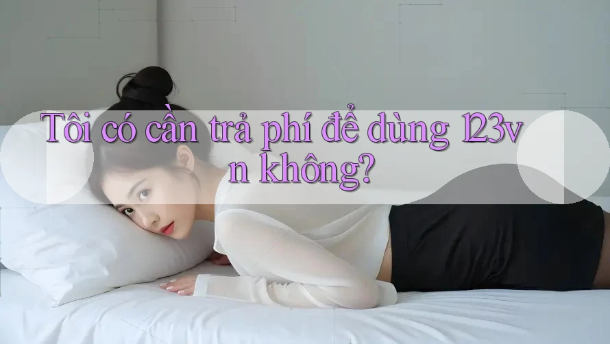 Tôi có cần trả phí để dùng 123vn không?