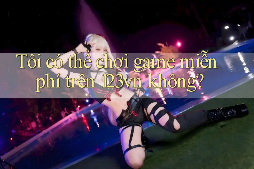 Tôi có thể chơi game miễn phí trên 123vn không? Tôi có thể chơi game miễn phí trên 123vn không?