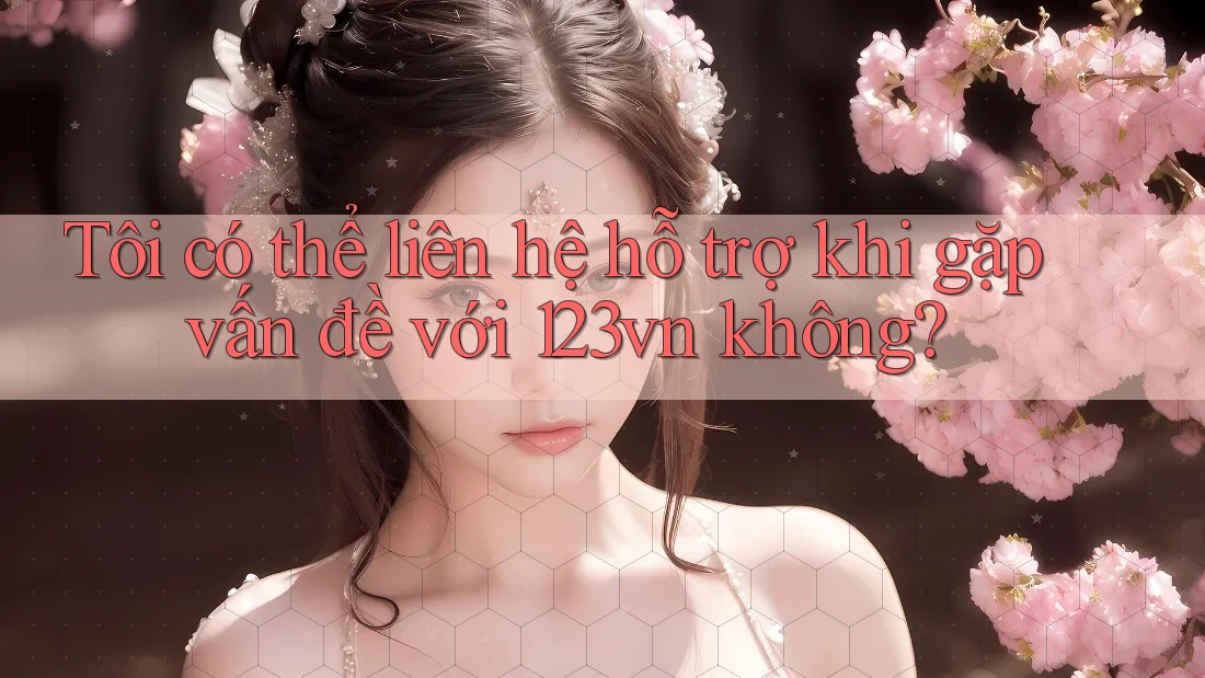 Tôi có thể liên hệ hỗ trợ khi gặp vấn đề với 123vn không? Tôi có thể liên hệ hỗ trợ khi gặp vấn đề với 123vn không?