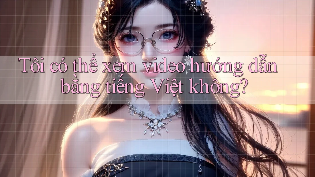 Tôi có thể xem video hướng dẫn bằng tiếng Việt không? Tôi có thể xem video hướng dẫn bằng tiếng Việt không?
