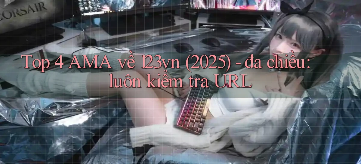 Top 4 AMA về 123vn (2025)   đa chiều luôn kiểm tra URL