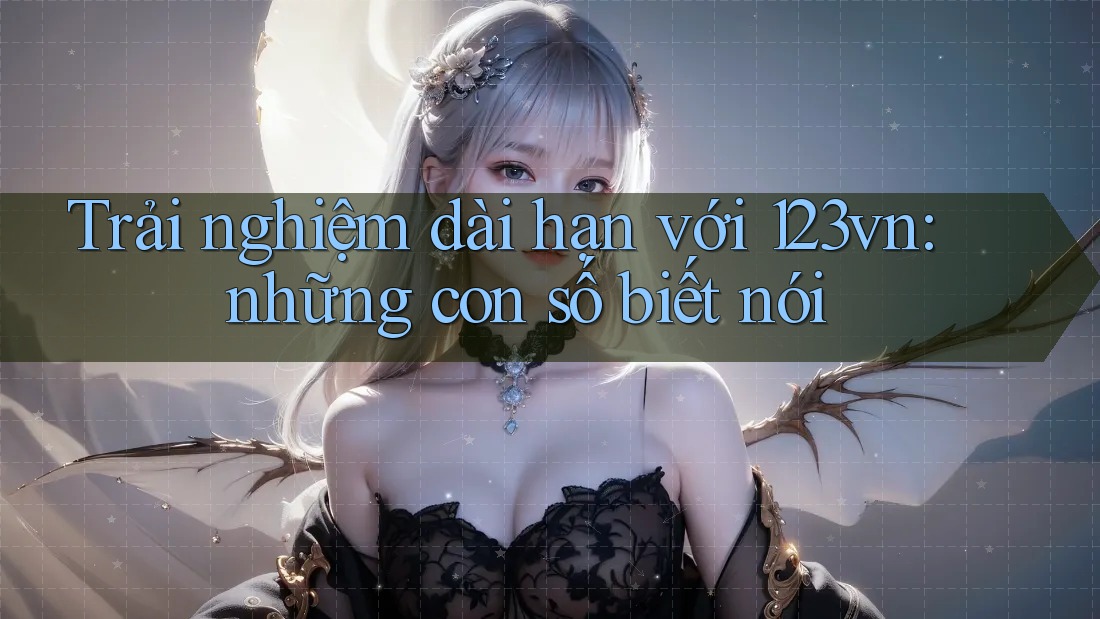 Trải nghiệm dài hạn với 123vn: những con số biết nói