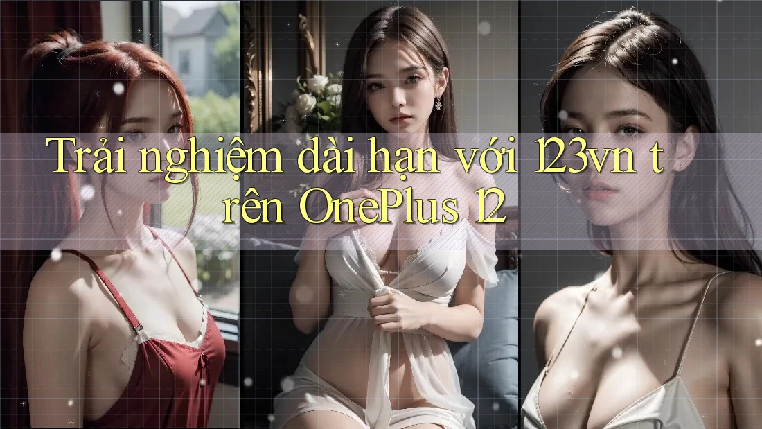 Trải nghiệm dài hạn với 123vn trên OnePlus 12