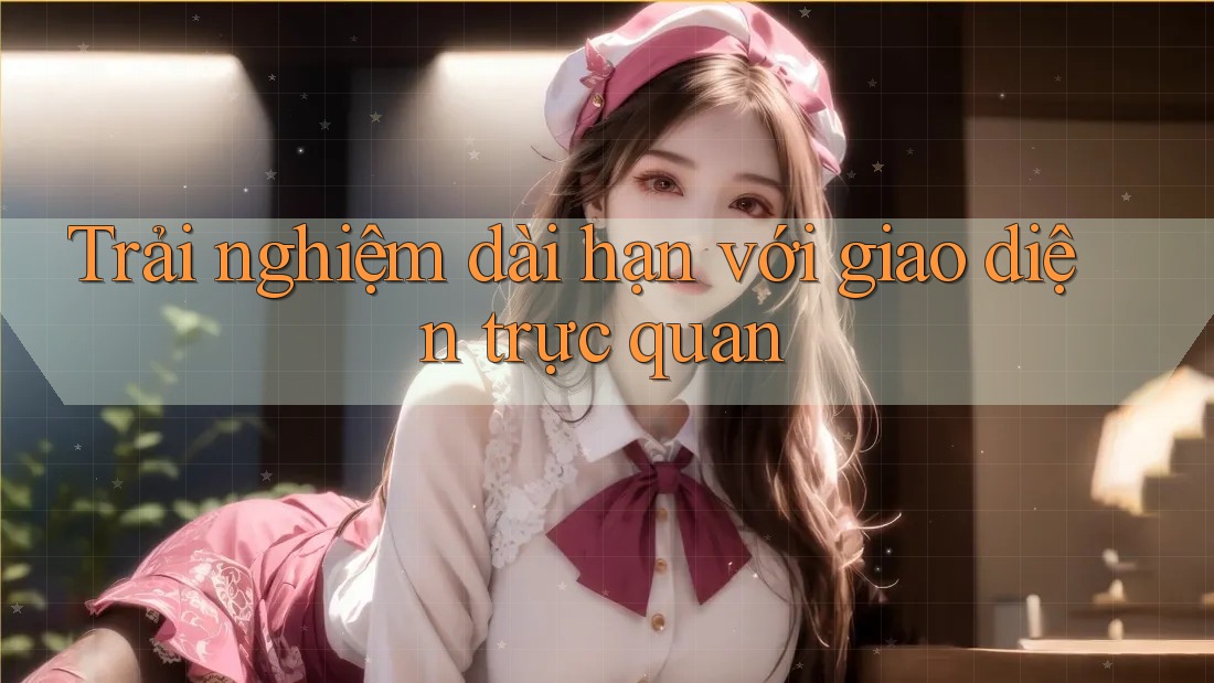 Trải nghiệm dài hạn với giao diện trực quan
