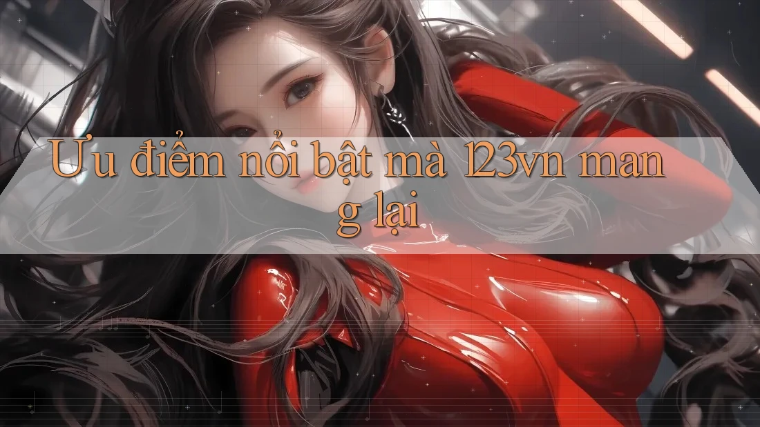 Ưu điểm nổi bật mà 123vn mang lại Ưu điểm nổi bật mà 123vn mang lại