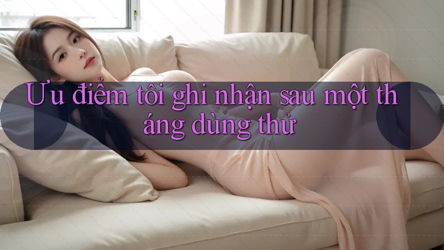 Ưu điểm tôi ghi nhận sau một tháng dùng thử Ưu điểm tôi ghi nhận sau một tháng dùng thử