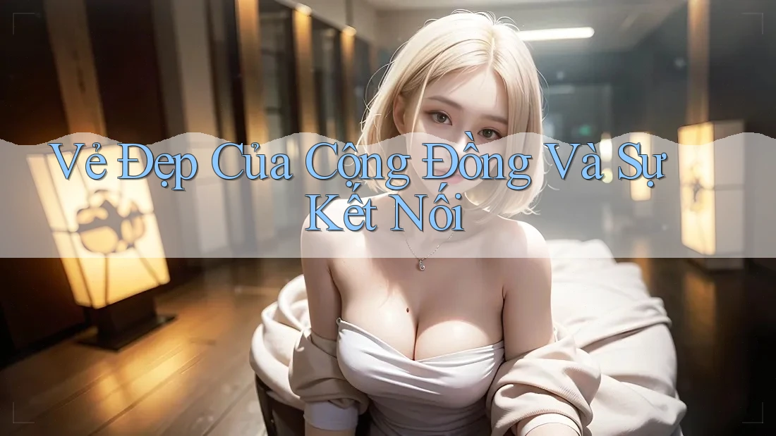 Vẻ Đẹp Của Cộng Đồng Và Sự Kết Nối Vẻ Đẹp Của Cộng Đồng Và Sự Kết Nối
