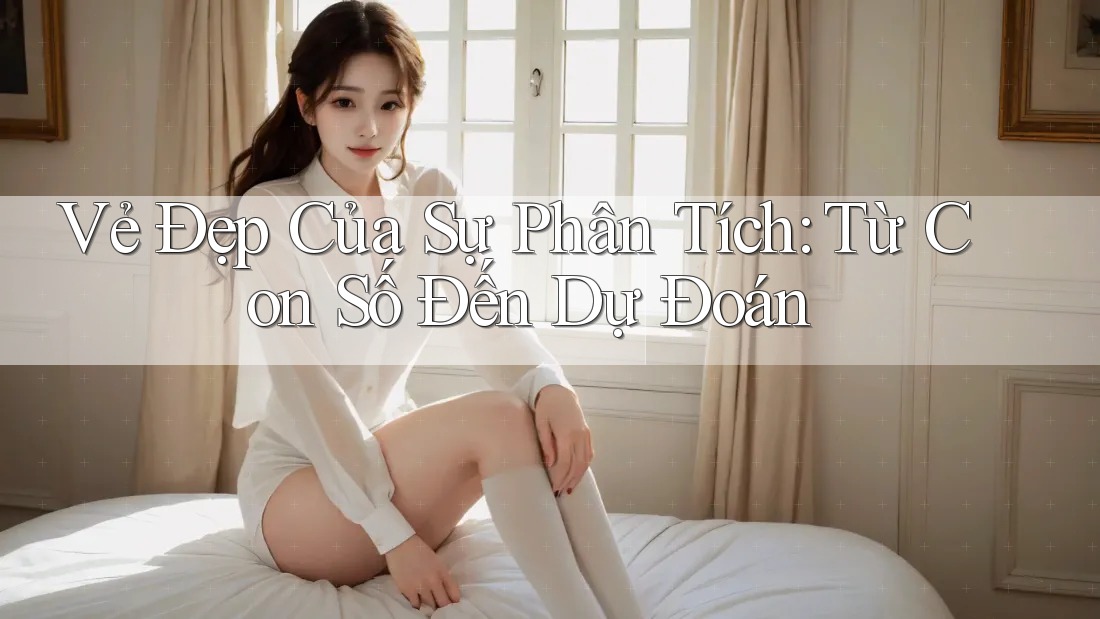 Vẻ Đẹp Của Sự Phân Tích: Từ Con Số Đến Dự Đoán Vẻ Đẹp Của Sự Phân Tích: Từ Con Số Đến Dự Đoán