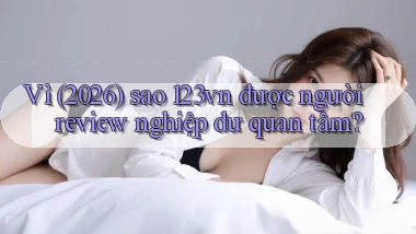 Vì (2026) sao 123vn được người review nghiệp dư quan tâm