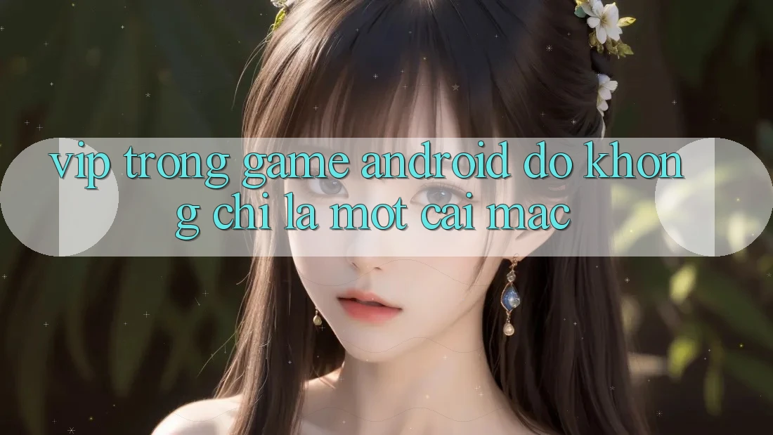 “VIP” Trong Game Android – Đó Không Chỉ Là Một Cái Mác “VIP” Trong Game Android – Đó Không Chỉ Là Một Cái Mác