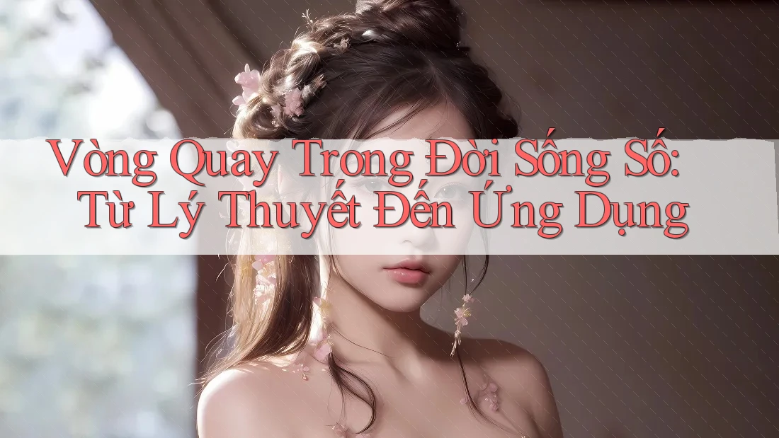 Vòng Quay Trong Đời Sống Số: Từ Lý Thuyết Đến Ứng Dụng
