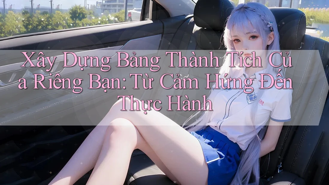 Xây Dựng Bảng Thành Tích Của Riêng Bạn: Từ Cảm Hứng Đến Thực Hành